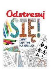 Odstresuj się. Zabawy kreatywne dla dorosłych Odstresuj się. Zabawy kreatywne dla dorosłych